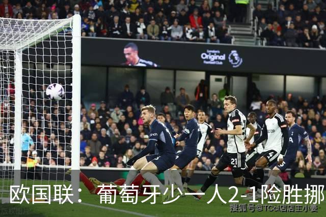 欧国联：葡萄牙少一人2-1险胜挪威，四连胜提前晋级八强